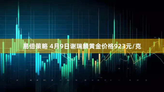 易倍策略 4月9日谢瑞麟黄金价格923元/克