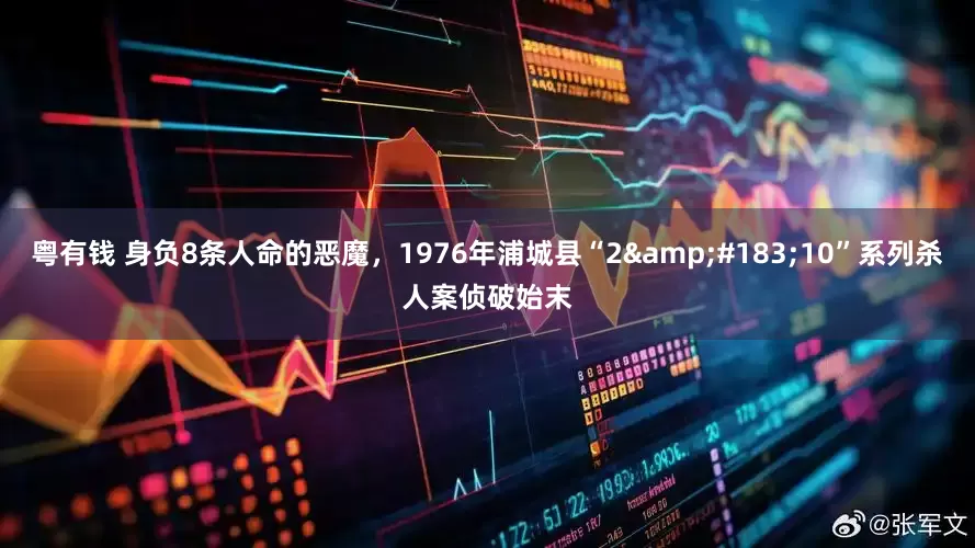 粤有钱 身负8条人命的恶魔，1976年浦城县“2&#183;10”系列杀人案侦破始末