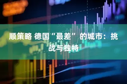 顺策略 德国“最差” 的城市：挑战与独特