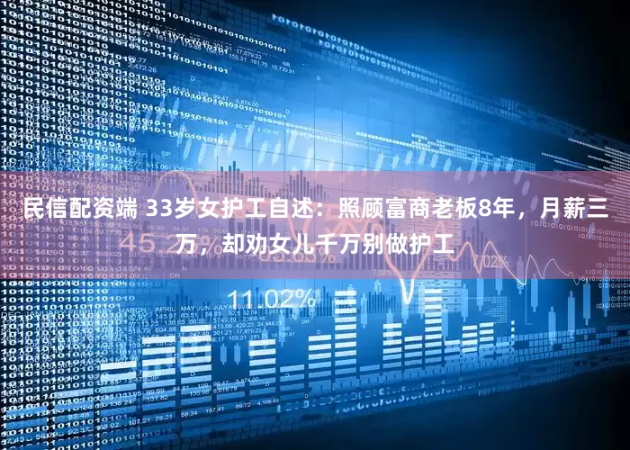 民信配资端 33岁女护工自述：照顾富商老板8年，月薪三万，却劝女儿千万别做护工