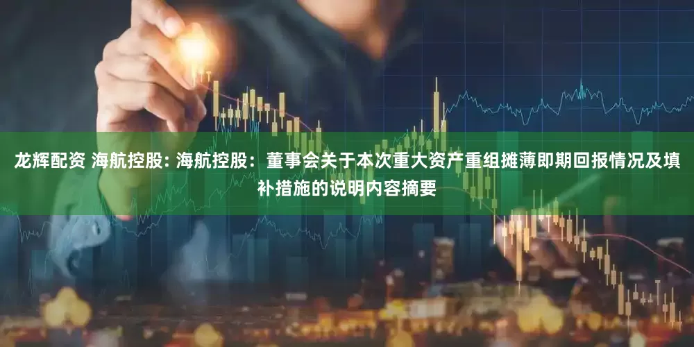 龙辉配资 海航控股: 海航控股：董事会关于本次重大资产重组摊薄即期回报情况及填补措施的说明内容摘要