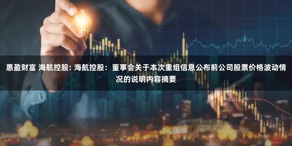 惠盈财富 海航控股: 海航控股：董事会关于本次重组信息公布前公司股票价格波动情况的说明内容摘要