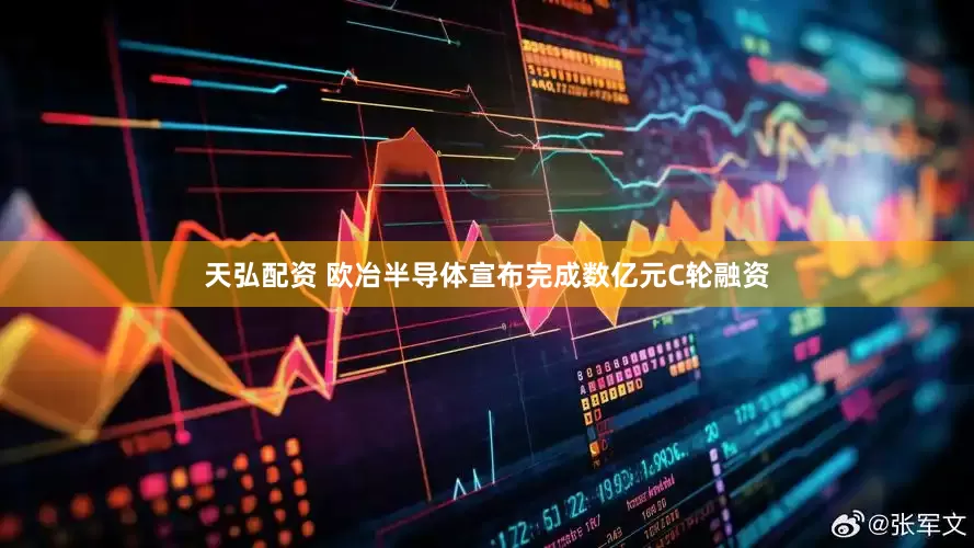 天弘配资 欧冶半导体宣布完成数亿元C轮融资